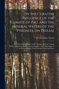 Produktbild: On the Curative Influence of the Climate of Pau, and the Mineral Waters of the Pyrenees, on Disease: With Descriptive Notices of the Geology, Botany,