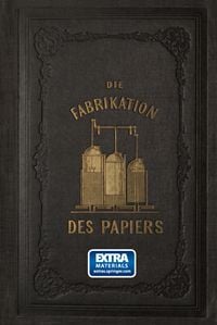 Produktbild: Die Fabrikation des Papiers, in Sonderheit des auf der Maschine gefertigten, nebst gr&uuml;ndlicher Auseinandersetzung der in ihr vorkommenden chemischen P