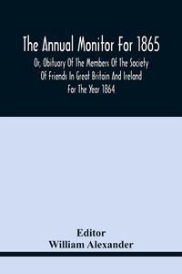 Produktbild: The Annual Monitor For 1865 Or, Obituary Of The Members Of The Society Of Friends In Great Britain And Ireland For The Year 1864