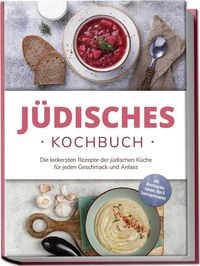 Produktbild: Jüdisches Kochbuch: Die leckersten Rezepte der jüdischen Küche für jeden Geschmack und Anlass - inkl. Brotrezepten, Salaten, Dips & Feiertagsrezepten