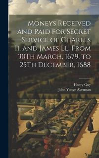 Produktbild: Moneys Received and Paid for Secret Service of Charles Ii. and James Ll. From 30Th March, 1679, to 25Th December, 1688