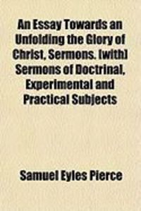 Produktbild: An Essay Towards an Unfolding the Glory of Christ, Sermons. [With] Sermons of Doctrinal, Experimental and Practical Subjects