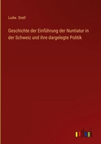 Produktbild: Geschichte der Einf&uuml;hrung der Nuntiatur in der Schweiz und ihre dargelegte Politik