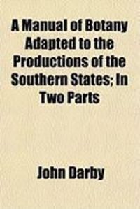 Produktbild: A Manual of Botany Adapted to the Productions of the Southern States; In Two Parts