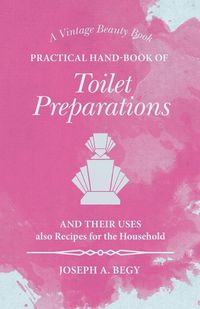 Produktbild: Practical Hand-Book of Toilet Preparations and their Uses also Recipes for the Household