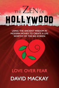 Produktbild: The Zen of Hollywood: Using the Ancient Wisdom in Modern Movies to Create a Life Worthy of the Big Screen. Love Over Fear. (A Manual for Life, #2)