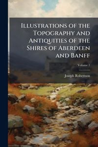 Produktbild: Illustrations of the Topography and Antiquities of the Shires of Aberdeen and Banff