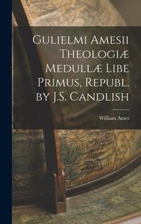 Produktbild: Gulielmi Amesii Theologi&aelig; Medull&aelig; Libe Primus, Republ. by J.S. Candlish