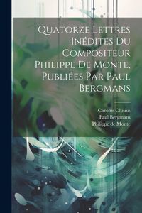 Produktbild: Quatorze Lettres In&eacute;dites Du Compositeur Philippe De Monte, Publi&eacute;es Par Paul Bergmans
