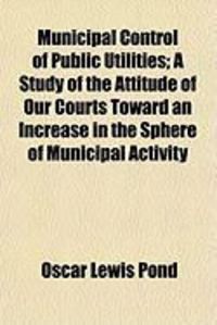 Produktbild: Municipal Control of Public Utilities; A Study of the Attitumunicipal Control of Public Utilities; A Study of the Attitude of Our Courts Toward an Inc
