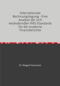 Produktbild: Internationale Rechnungslegung - Eine Analyse der sich ver&auml;ndernden IFRS-Standards f&uuml;r die moderne Finanzberichte