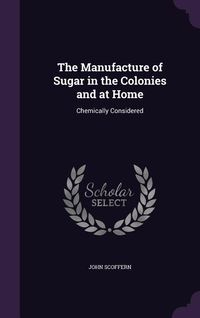 Produktbild: The Manufacture of Sugar in the Colonies and at Home: Chemically Considered