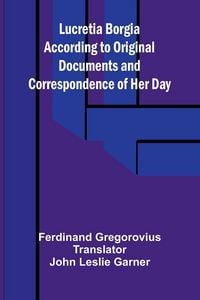 Produktbild: Lucretia Borgia According to Original Documents and Correspondence of Her Day