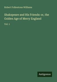 Produktbild: Shakspeare and His Friends: or, the Golden Age of Merry England