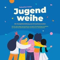 Produktbild: Jugendweihe - Die Komplettanleitung zum Erwachsenwerden: Wie du dich selbst kennenlernst und deine Pers&ouml;nlichkeit entfaltest, um Schritt f&uuml;r Schritt deine Ziele und Tr&auml;ume zu verwirklichen
