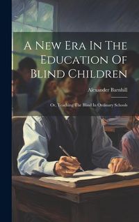 Produktbild: A New Era In The Education Of Blind Children: Or, Teaching The Blind In Ordinary Schools