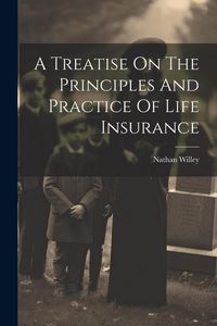 Produktbild: A Treatise On The Principles And Practice Of Life Insurance