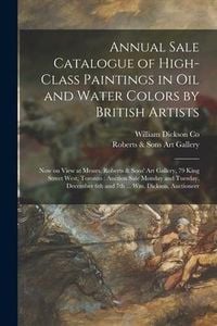 Produktbild: Annual Sale Catalogue of High-class Paintings in Oil and Water Colors by British Artists [microform]: Now on View at Messrs. Roberts & Sons' Art Galle