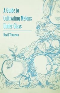 Produktbild: A Guide to Cultivating Melons Under Glass