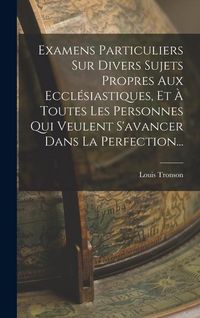 Produktbild: Examens Particuliers Sur Divers Sujets Propres Aux Eccl&eacute;siastiques, Et &Agrave; Toutes Les Personnes Qui Veulent S'avancer Dans La Perfection...