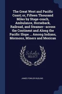 Produktbild: The Great West and Pacific Coast; or, Fifteen Thousand Miles by Stage-coach, Ambulance, Horseback, Railroad, and Steamer--across the Continent and Alo