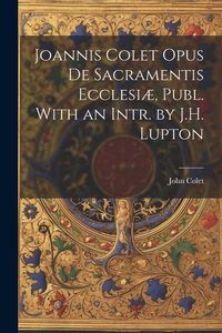 Produktbild: Joannis Colet Opus de Sacramentis Ecclesi&aelig;, Publ. With an Intr. by J.H. Lupton
