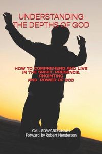 Produktbild: Understanding the Depths of God: How to Comprehend and Live in the Spirit, Presence, Anointing and Power of God