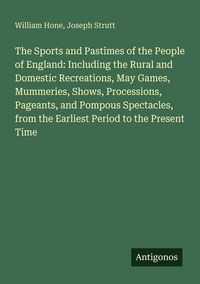 Produktbild: The Sports and Pastimes of the People of England: Including the Rural and Domestic Recreations, May Games, Mummeries, Shows, Processions, Pageants, and Pompous Spectacles, from the Earliest Period to the Present Time