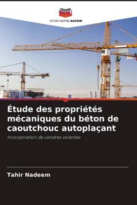 Produktbild: &Eacute;tude des propri&eacute;t&eacute;s m&eacute;caniques du b&eacute;ton de caoutchouc autopla&ccedil;ant