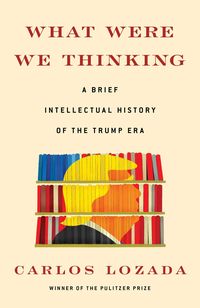 Bild vom Artikel What Were We Thinking: A Brief Intellectual History of the Trump Era vom Autor Carlos Lozada
