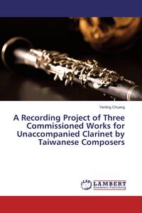 Produktbild: A Recording Project of Three Commissioned Works for Unaccompanied Clarinet by Taiwanese Composers