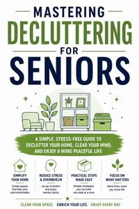 Produktbild: Mastering Decluttering for Seniors: A Simple, Stress-Free Guide to Declutter Your Home, Clear Your Mind, and Enjoy a More Peaceful Life