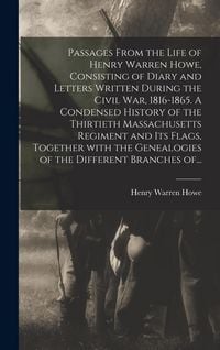 Produktbild: Passages From the Life of Henry Warren Howe, Consisting of Diary and Letters Written During the Civil War, 1816-1865. A Condensed History of the Thirt