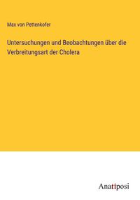 Produktbild: Untersuchungen und Beobachtungen &uuml;ber die Verbreitungsart der Cholera