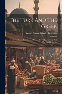 Produktbild: The Turk And The Greek: Or, Creeds, Races, Society, And Scenery In Turkey, Greece, And The Isles Of Greece