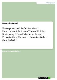 Produktbild: Konzeption und Reflexion einer Unterrichtseinheit zum Thema: Welche Bedeutung haben Urheberrecht und Pressefreiheit f&uuml;r unsere demokratische Gesellsch