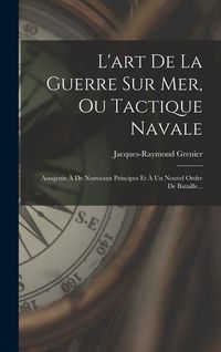 Produktbild: L'art De La Guerre Sur Mer, Ou Tactique Navale: Assujettie &Agrave; De Nouveaux Principes Et &Agrave; Un Nouvel Ordre De Bataille...