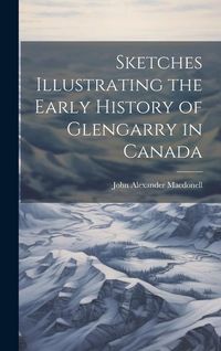 Produktbild: Sketches Illustrating the Early History of Glengarry in Canada