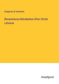 Produktbild: Bonaventuras Betraktelser &ouml;fver Christi Lefverne