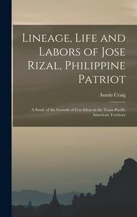 Produktbild: Lineage, Life and Labors of Jose Rizal, Philippine Patriot: a Study of the Growth of Free Ideas in the Trans Pacific American Territory