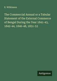 Produktbild: The Commercial Annual or a Tabular Statement of the External Commerce of Bengal During the Year 1841-43, 1842-44, 1846-48, 1851-53