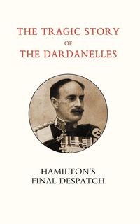 Produktbild: Tragic Story of the Dardanelles. Ian Hamilton OS Final Despatch