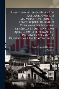 Produktbild: L'anti-financier Ou Relev&Atilde;(c) De Quelques-unes Des Malversations Dont Se Rendent Journellement Coupables Les Fermiers-g&Atilde;(c)n&Atilde;(c)raux Et Des Vexations