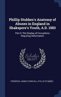 Produktbild: Phillip Stubbes's Anatomy of Abuses in England in Shakspere's Youth, A.D. 1583: Part II: The Display of Corruptions Requiring Reformation