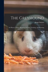 Produktbild: The Greyhound; its History, Points, Breeding, Rearing, Training, and Running