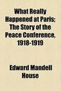 Produktbild: What Really Happened at Paris; The Story of the Peace Conference, 1918-1919