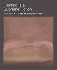Produktbild: Painting Is a Supreme Fiction: Writings by Jesse Murry, 1980-1993
