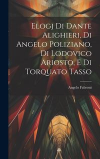 Produktbild: Elogj di Dante Alighieri, di Angelo Poliziano, di Lodovico Ariosto, e di Torquato Tasso
