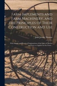 Produktbild: Farm Implements and Farm Machinery, and the Principles of Their Construction and Use: With Simple and Practical Explanations of the Laws of Motion and