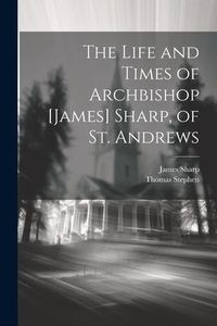 Produktbild: The Life and Times of Archbishop [James] Sharp, of St. Andrews